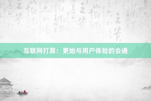 互联网打算：更始与用户体验的会通