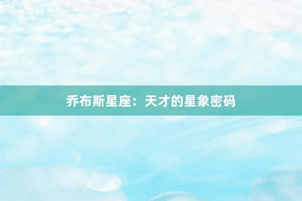 乔布斯星座:天才的星象密码