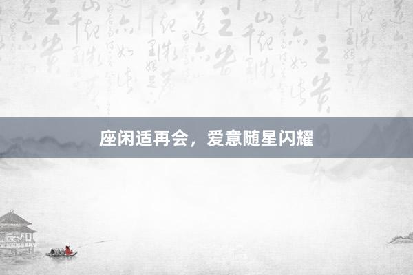 座闲适再会，爱意随星闪耀