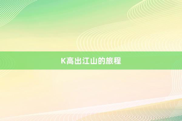 K高出江山的旅程